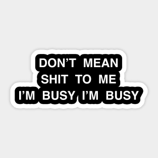 DON’T MEAN SHIT TO ME I’M BUSY I’M BUSY Sticker